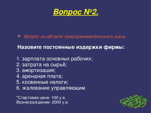 Вопрос №2. Вопрос из области предпринимательского дела.  Назовите постоянные издержки фирмы:  1. зарплата основных рабочих; 2. затрата на сырьё; 3. амортизация; 4. арендная плата; 5. косвенные налоги; 6. жалование управляющим. *Стартовая цена- 100 у.е. Вознаграждение- 2000 у.е. 1. зарплата основных рабочих; 2. затрата на сырьё; 3. амортизация; 4. арендная плата; 5. косвенные налоги; 6. жалование управляющим.  *Стартовая цена- 100 у.е. Вознаграждение- 2000 у.е. 