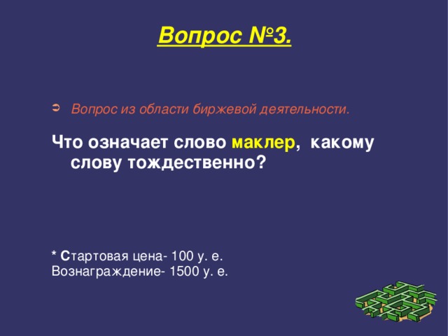 Вопрос №3. Вопрос из области биржевой деятельности.  Что означает слово маклер , какому слову тождественно?      * С тартовая цена- 100 у. е. Вознаграждение- 1500 у. е. 