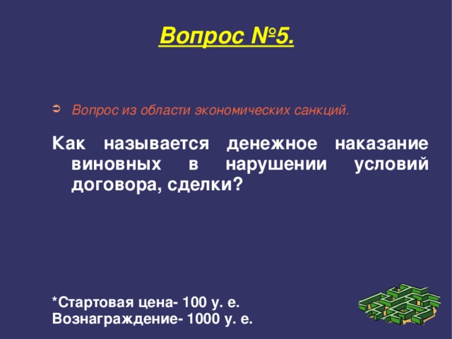 Вопрос №5. Вопрос из области экономических санкций.  Как называется денежное наказание виновных в нарушении условий договора, сделки?       *Стартовая цена- 100 у. е. Вознаграждение- 1000 у. е. 