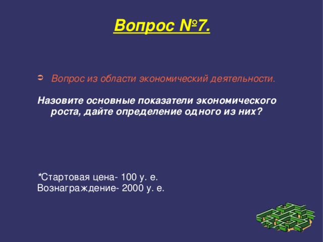 Вопрос №7. Вопрос из области экономический деятельности.  Назовите основные показатели экономического роста, дайте определение одного из них?      * Стартовая цена- 100 у. е. Вознаграждение- 2000 у. е. 
