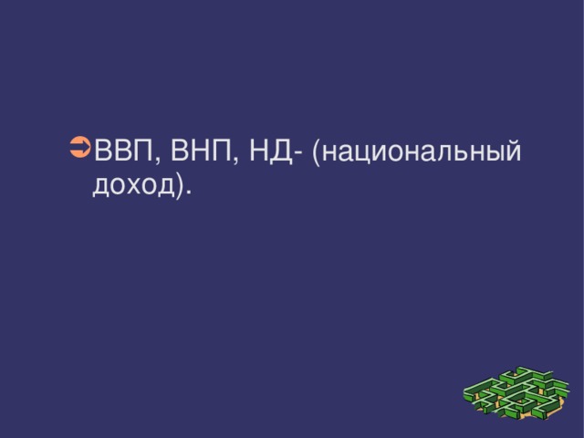 ВВП, ВНП, НД- (национальный доход). 