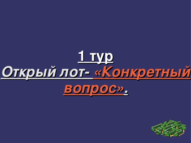 1 тур  Открый лот- «Конкретный вопрос» . 