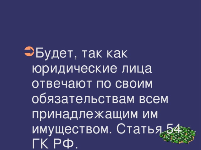 Будет, так как юридические лица отвечают по своим обязательствам всем принадлежащим им имуществом. Статья 54 ГК РФ. 