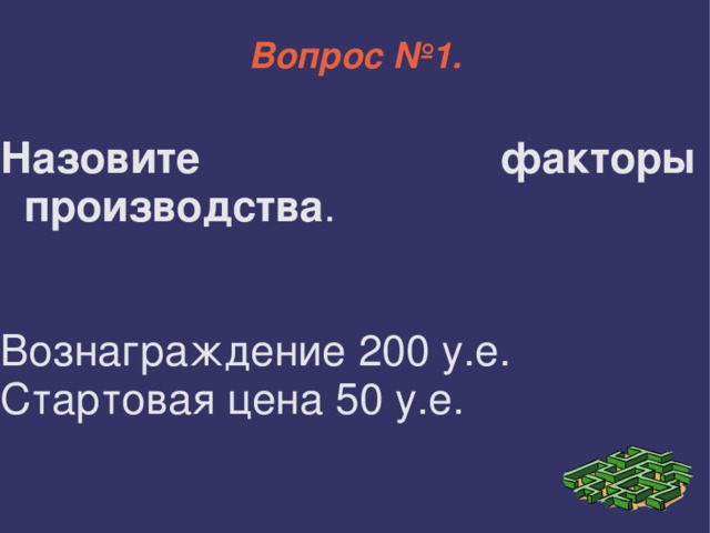 Вопрос №1. Назовите факторы производства . Вознаграждение 200 у.е. Стартовая цена 50 у.е. 
