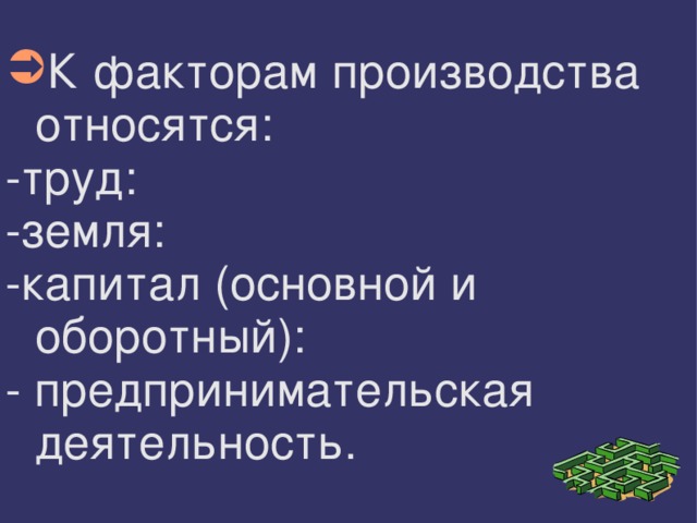 К факторам производства относятся: -труд: -земля: -капитал (основной и оборотный): - предпринимательская деятельность. 