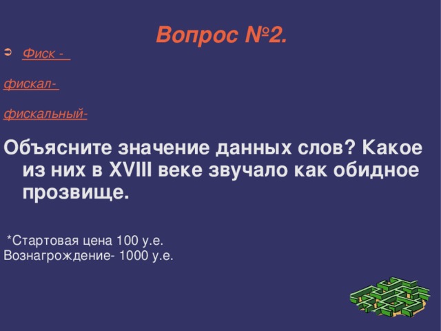 Вопрос №2. Фиск -  фискал-  фискальный- Объясните значение данных слов? Какое из них в XVIII веке звучало как обидное прозвище.  *Стартовая цена 100 у.е. Вознагрождение- 1000 у.е. 