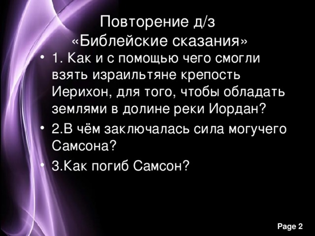 Повторение д/з  «Библейские сказания» 1. Как и с помощью чего смогли взять израильтяне крепость Иерихон, для того, чтобы обладать землями в долине реки Иордан? 2.В чём заключалась сила могучего Самсона? 3.Как погиб Самсон? 