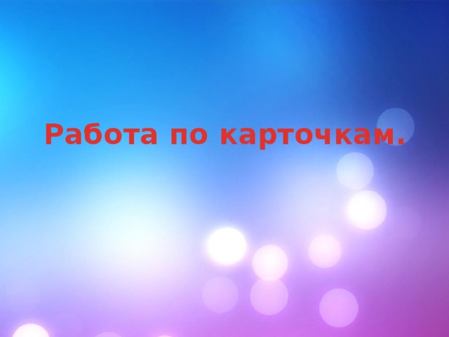 Работа по карточкам. 