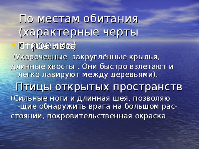 По местам обитания  (характерные черты строения) Птицы леса  (Укороченные закруглённые крылья, длинные хвосты . Они быстро взлетают и легко лавируют между деревьями).  Птицы открытых пространств (Сильные ноги и длинная шея, позволяю -щие обнаружить врага на большом рас- стоянии, покровительственная окраска 