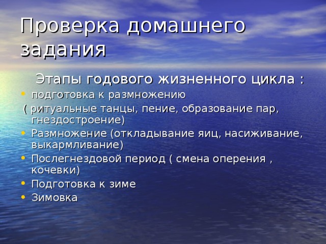 Этапы годового жизненного цикла : Этапы годового жизненного цикла : подготовка к размножению  ( ритуальные танцы, пение, образование пар, гнездостроение) Размножение (откладывание яиц, насиживание, выкармливание) Послегнездовой период ( смена оперения , кочевки) Подготовка к зиме Зимовка 