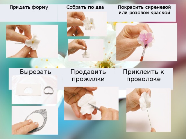 Придать форму Собрать по два лепестка Покрасить сиреневой или розовой краской Вырезать листики Продавить прожилки Приклеить к проволоке 