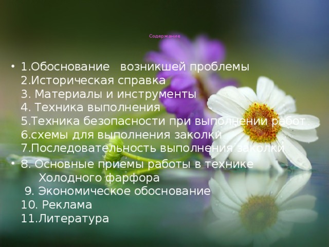 Содержание    1.Обоснование возникшей проблемы  2.Историческая справка  3. Материалы и инструменты  4. Техника выполнения  5.Техника безопасности при выполнении работ  6.схемы для выполнения заколки  7.Последовательность выполнения заколки 8.  Основные приемы работы в технике Холодного фарфора  9. Экономическое обоснование  10. Реклама  11.Литература 