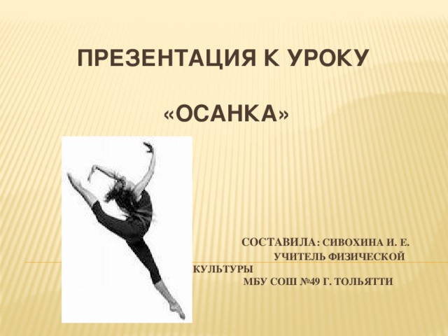 Презентация к уроку   «осанка»       Составила : Сивохина И. е.  Учитель физической культуры  мбу сош №49 Г. Тольятти    