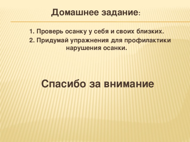 Домашнее задание :  1. Проверь осанку у себя и своих близких.  2. Придумай упражнения для профилактики нарушения осанки.  Спасибо за внимание 