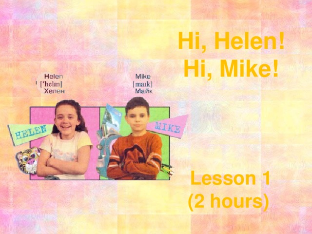 Hi, Helen! Hi, Mike!    Lesson 1 (2 hours) 