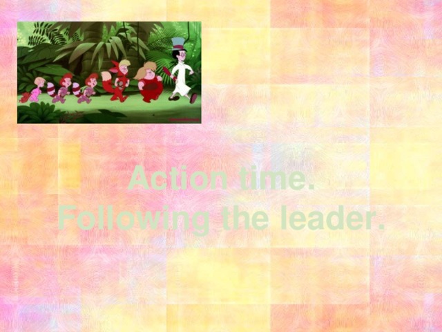 Action time. Following the leader. 