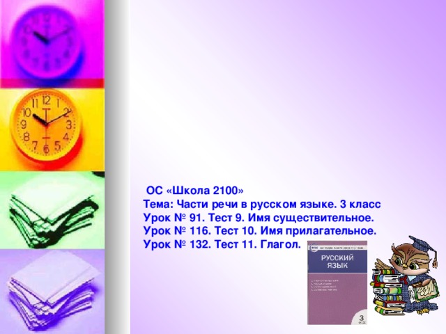  ОС «Школа 2100» Тема: Части речи в русском языке. 3 класс Урок № 91. Тест 9. Имя существительное. Урок № 116. Тест 10. Имя прилагательное. Урок № 132. Тест 11. Глагол. 
