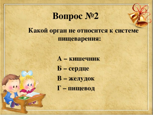Вопрос №2  Какой орган не относится к системе пищеварения:   А – кишечник  Б – сердце  В – желудок  Г – пищевод 