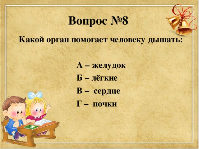 Вопрос №8  Какой орган помогает человеку дышать:   А – желудок  Б – лёгкие  В – сердце  Г – почки  
