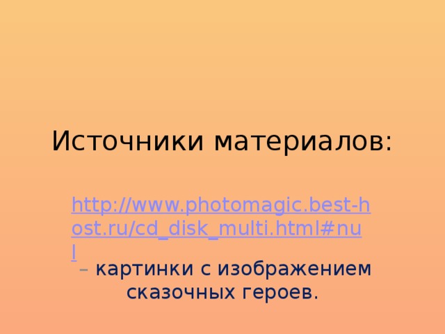 Источники материалов: http://www.photomagic.best-host.ru/cd_disk_multi.html#nul – картинки с изображением сказочных героев. 