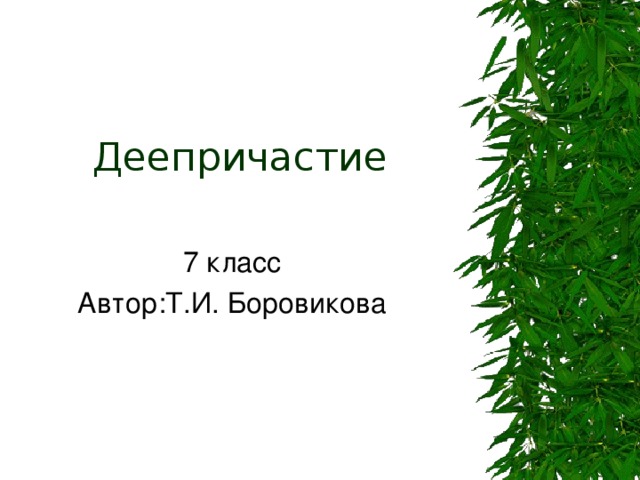 Деепричастие 7 класс Автор:Т.И. Боровикова 