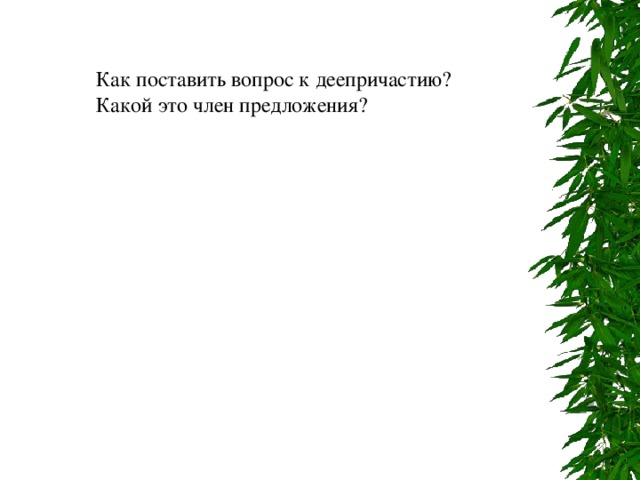 Как поставить вопрос к деепричастию? Какой это член предложения? 