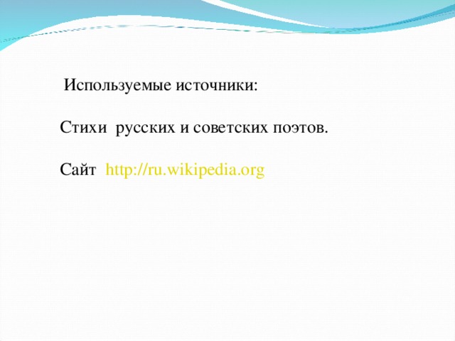  Используемые источники: Стихи русских и советских поэтов. Сайт http:// ru.wikipedia.org  Используемые источники: Стихи русских и советских поэтов. Сайт http:// ru.wikipedia.org  