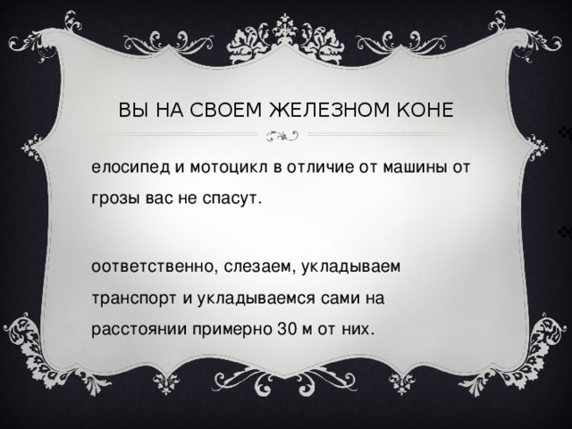 ВЫ НА СВОЕМ ЖЕЛЕЗНОМ КОНЕ Велосипед и мотоцикл в отличие от машины от грозы вас не спасут. Соответственно, слезаем, укладываем транспорт и укладываемся сами на расстоянии примерно 30 м от них. 