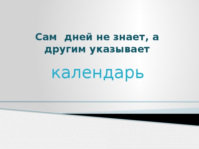  Сам дней не знает, а другим указывает календарь 