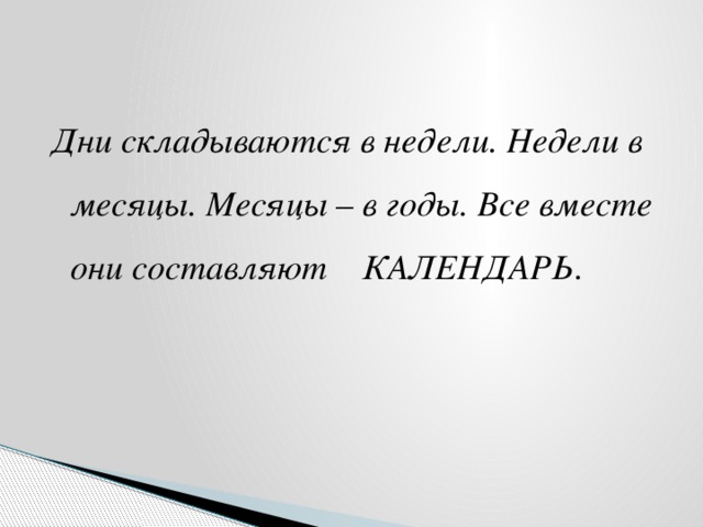 Дни складываются в недели. Недели в месяцы. Месяцы – в годы. Все вместе они составляют КАЛЕНДАРЬ. 
