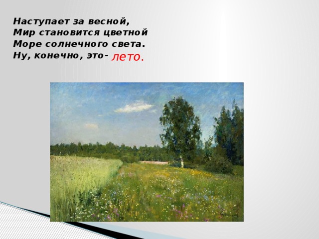 Наступает за весной,  Мир становится цветной  Море солнечного света.  Ну, конечно, это-   лето. 