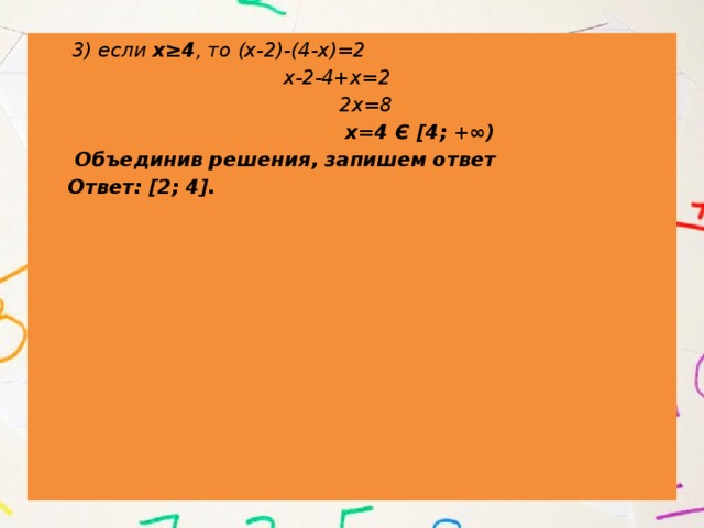  3) если х≥4 , то (х-2)-(4-х)=2  х-2-4+х=2  2х=8  х=4 Є [4; +∞)  Объединив решения, запишем ответ  Ответ: [2; 4]. 