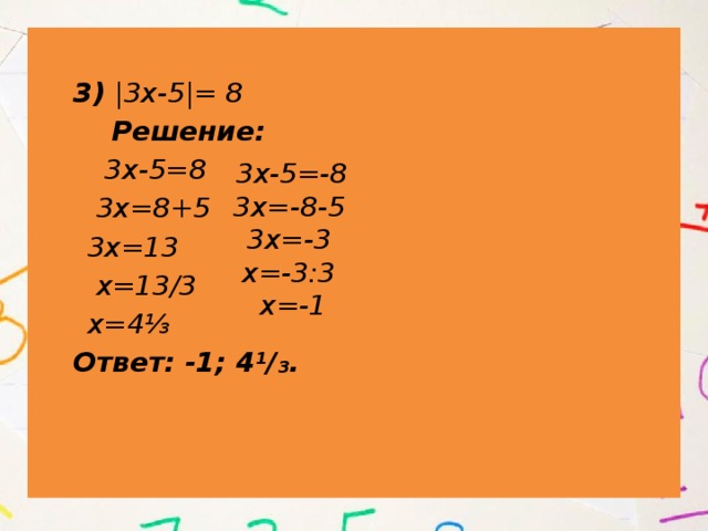  3) |3х-5|= 8  Решение:  3х-5=8 v  3х=8+5  3х=13  х=13/3  х=4⅓  Ответ: -1; 4¹/₃.  3х-5=-8 3х=-8-5 3х=-3 х=-3:3 х=-1 