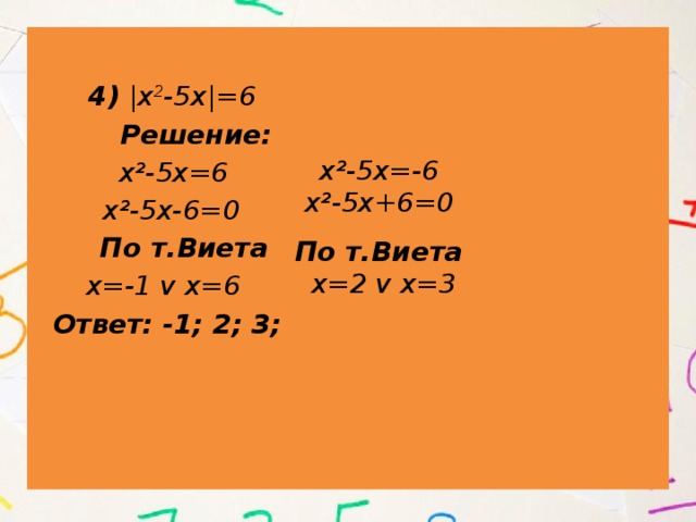  4) |х 2 -5х|=6  Решение:  х²-5х=6 v  х²-5х-6=0  По т.Виета  х=-1 v х=6  Ответ: -1; 2; 3; 6. х²-5х=-6 х²-5х+6=0 По т.Виета х=2 v х=3 