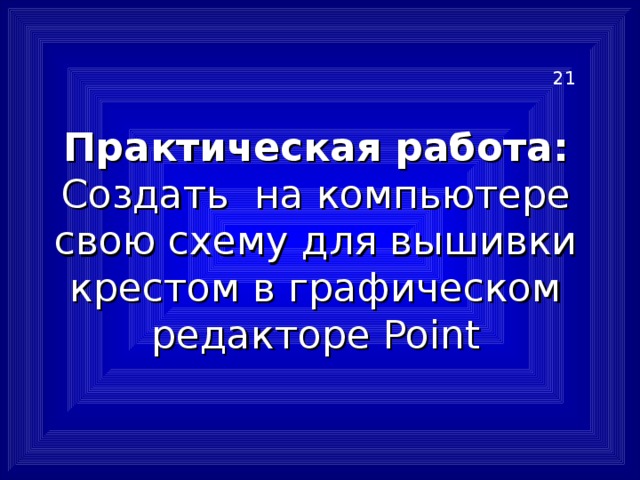 Практическая работа:  Создать на компьютере свою схему для вышивки крестом в графическом редакторе Point 21 