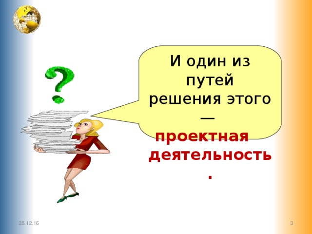 И один из путей решения этого —  проектная деятельность. 25.12.16  