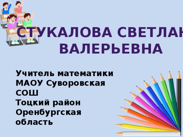 Стукалова Светлана Валерьевна Учитель математики МАОУ Суворовская СОШ Тоцкий район Оренбургская область 