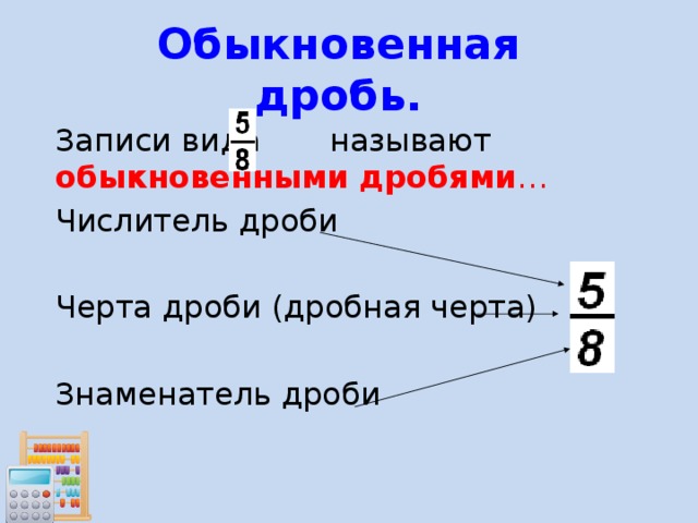 Обыкновенная дробь.  Записи вида называют обыкновенными дробями …  Числитель дроби  Черта дроби (дробная черта)  Знаменатель дроби 