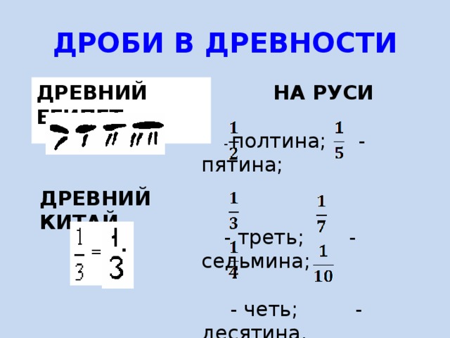 ДРОБИ В ДРЕВНОСТИ ДРЕВНИЙ ЕГИПЕТ НА РУСИ    - полтина; - пятина;  - треть; - седьмина;    - четь; - десятина. ДРЕВНИЙ КИТАЙ 