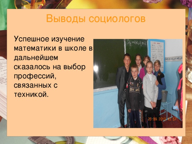 Выводы социологов Успешное изучение математики в школе в дальнейшем сказалось на выбор профессий, связанных с техникой. 