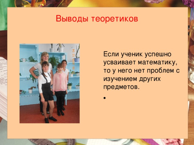 Выводы теоретиков Если ученик успешно усваивает математику, то у него нет проблем с изучением других предметов. 