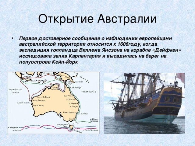 Первое достоверное сообщение о наблюдении европейцами австралийской территории относится к 1606году, когда экспедиция голландца Виллема Янсзона на корабле «Дейфкен» исследовала залив Карпентария и высадилась на берег на полуострове Кейп-Йорк 