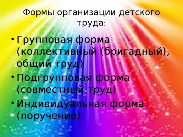 Формы организации детского труда : Групповая форма (коллективный (бригадный), общий труд) Подгрупповая форма (совместный труд) Индивидуальная форма (поручение)  