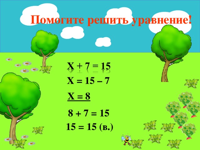 Помогите решить уравнение!  Х = 15 – 7   Х = 8   8 + 7 = 15   15 = 15 (в.) 