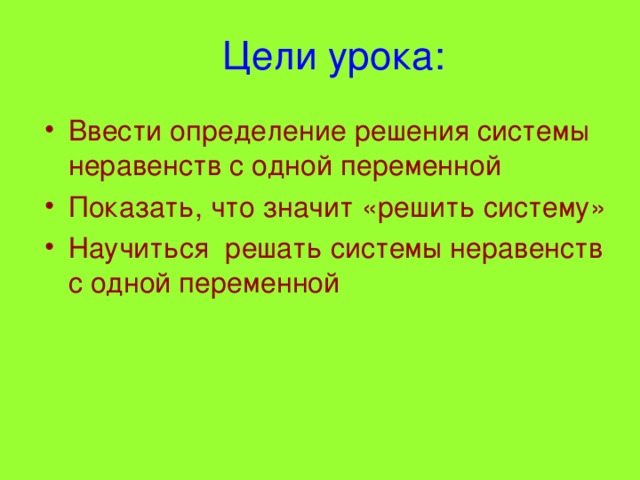 Цели урока: Ввести определение решения системы неравенств с одной переменной Показать, что значит «решить систему» Научиться решать системы неравенств с одной переменной 