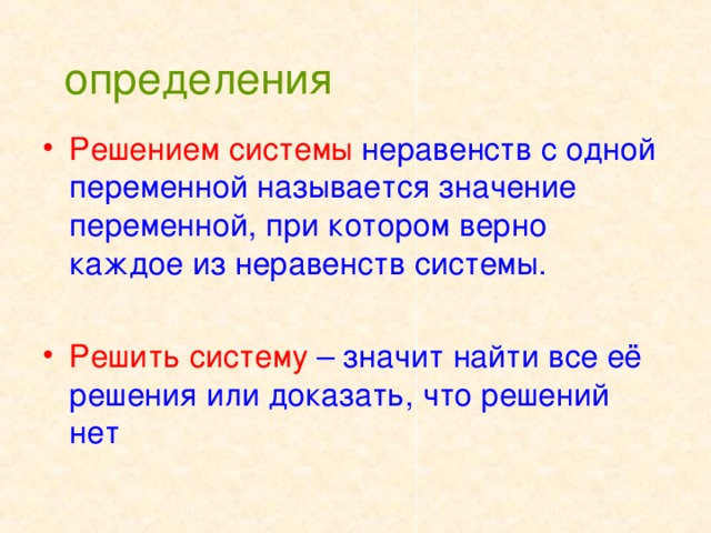 определения  Решением системы  неравенств с одной переменной называется значение переменной, при котором верно каждое из неравенств системы. Решить систему  – значит найти все её решения или доказать, что решений нет 
