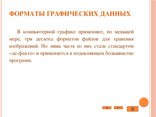 Форматы графических данных    В компьютерной графике применяют, по меньшей мере, три десятка форматов файлов для хранения изображений. Но лишь часть из них стала стандартом «де-факто» и применяется в подавляющем большинстве программ. 