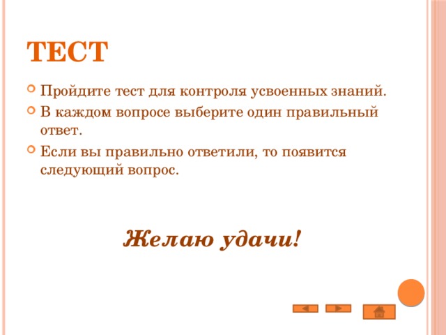 Тест Пройдите тест для контроля усвоенных знаний. В каждом вопросе выберите один правильный ответ. Если вы правильно ответили, то появится следующий вопрос. Желаю удачи! 