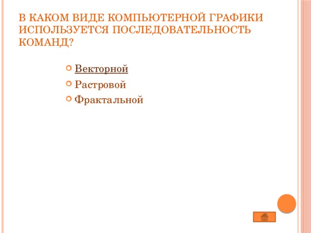В каком виде компьютерной графики используется последовательность команд?   Векторной Растровой Фрактальной 