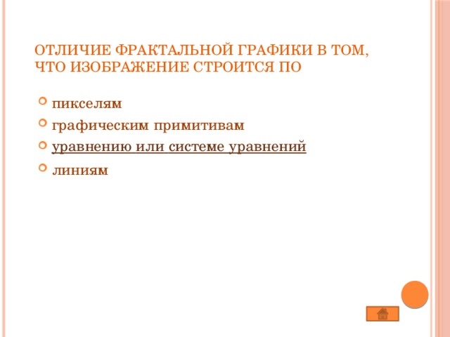 Отличие фрактальной графики в том, что изображение строится по   пикселям графическим примитивам уравнению  или  системе  уравнений линиям 